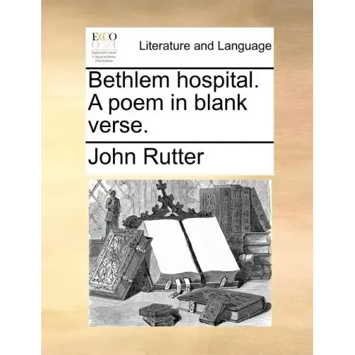 Bethlem Hospital. a Poem in Blank Verse.