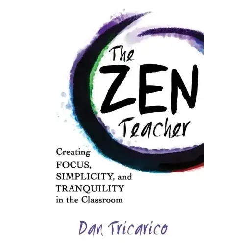 The Zen Teacher: Creating Focus, Simplicity, and Tranquility in the Classroom