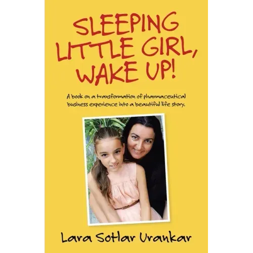 Sleeping Little Girl, Wake Up!: A Book on a Transformation of Pharma Business Experience into a Beautiful Life Story.