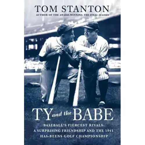 Ty and the Babe: Baseball's Fiercest Rivals: A Surprising Friendship and the 1941 Has-Beens Golf Championship