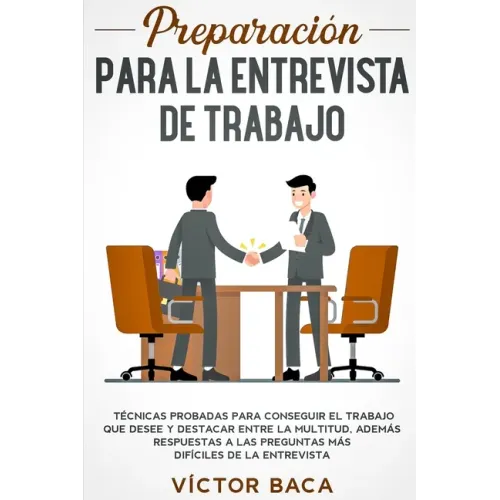 Preparación para la entrevista de trabajo: Técnicas probadas para conseguir el trabajo que desee y destacar entre la multitud. Además respuestas a las