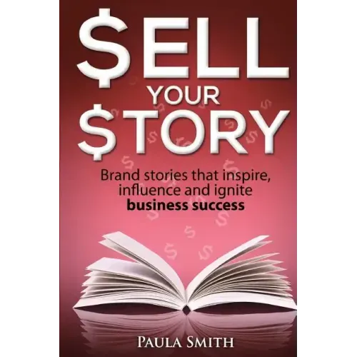 Sell Your Story: Brand stories that inspire, influence and ignite business success