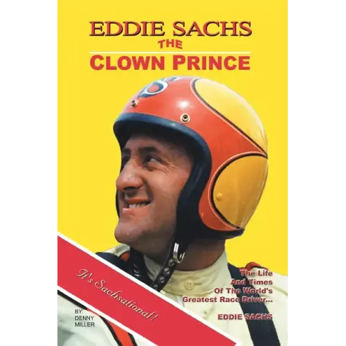 Eddie Sachs: the Clown Prince of Racing: The Life and Times of the World's Greatest Race Driver