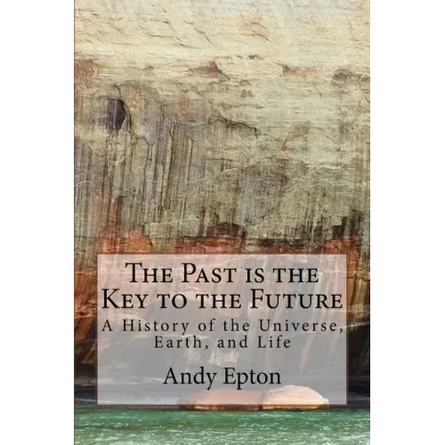 The Past is the Key to the Future: A History of the Universe, Earth, and Life
