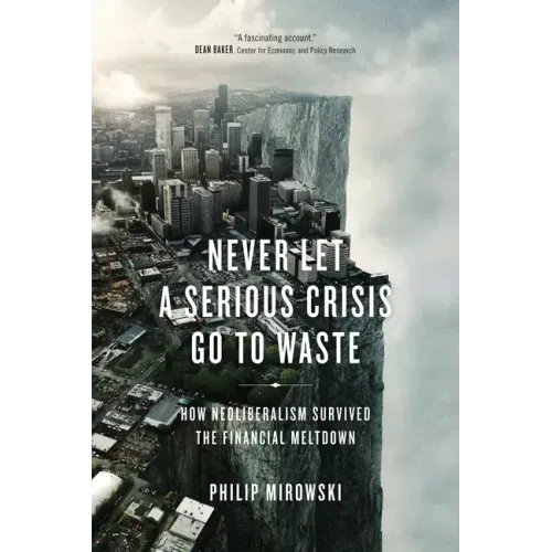 Never Let a Serious Crisis Go to Waste: How Neoliberalism Survived the Financial Meltdown