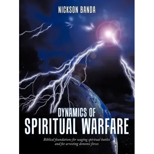 Dynamics of Spiritual Warfare: Biblical Foundations for Waging Spiritual Battles and for Arresting Demonic Forces