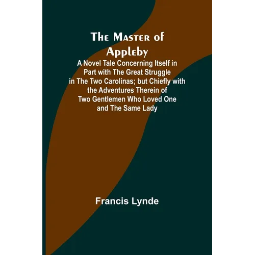 The Master of Appleby; A Novel Tale Concerning Itself in Part with the Great Struggle in the Two Carolinas; but Chiefly with the Adventures Therein of