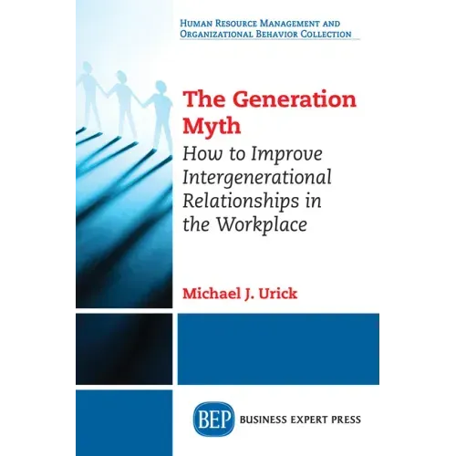 The Generation Myth: How to Improve Intergenerational Relationships in the Workplace