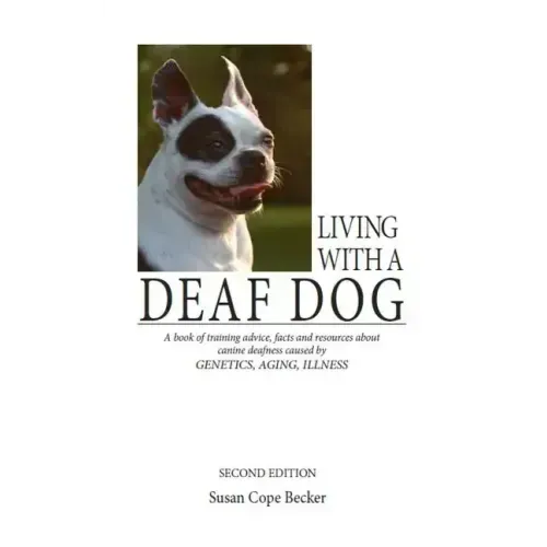 Living with a Deaf Dog: A Book of Training Advice, Facts and Resources about Canine Deafness Caused by Genetics, Aging, Illness