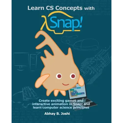 Learn CS Concepts with Snap!: Create exciting games and interactive animation in Snap! and learn computer science principles