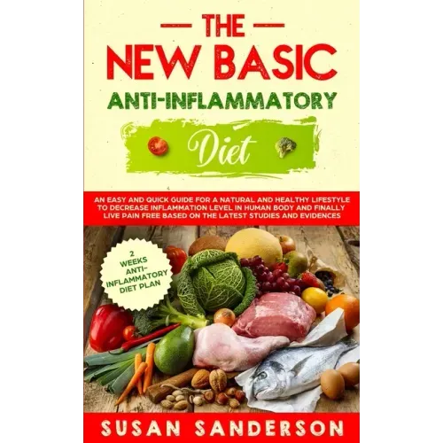 The New Basic Anti-Inflammatory Diet: An Easy and Quick Guide for a Natural and Healthy Lifestyle to Decrease Inflammation Level in Human Body and Fin