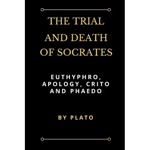 The Trial and Death of Socrates: Euthyphro, Apology, Crito and Phaedo