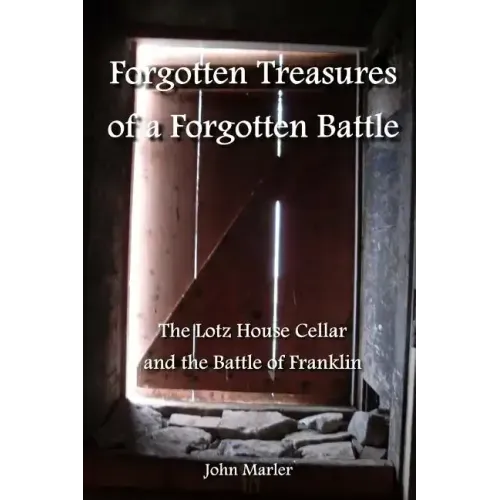 Forgotten Treasures of a Forgotten Battle: The Lotz House Cellar and the Battle of Franklin