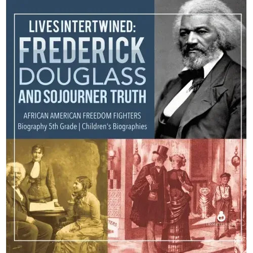 Lives Intertwined: Frederick Douglass and Sojourner Truth African American Freedom Fighters Biography 5th Grade Children's Biographies