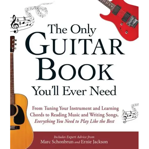 The Only Guitar Book You'll Ever Need: From Tuning Your Instrument and Learning Chords to Reading Music and Writing Songs, Everything You Need to Play