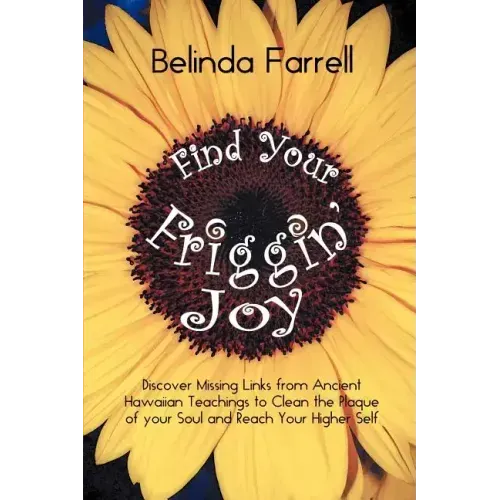 Find Your Friggin' Joy: Discover Missing Links from Ancient Hawaiian Teachings to Clean the Plaque of Your Soul and Reach Your Higher Self.