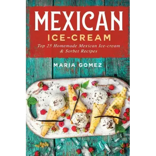 Mexican Ice-Cream: Top 25 Mexican Ice-Cream and Sorbet Recipes
