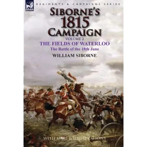 Siborne's 1815 Campaign: Volume 2-The Fields of Waterloo, the Battle of the 18th June