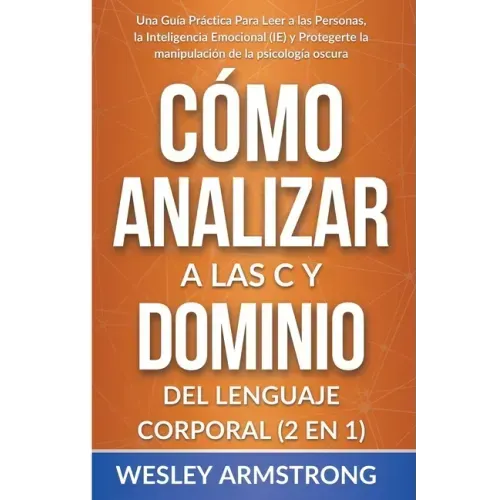 Cómo Analizar a las Personas y Dominio del Lenguaje Corporal 2 en 1: Una Guía Práctica Para Leer a las Personas, la Inteligencia Emocional (IE) y Prot