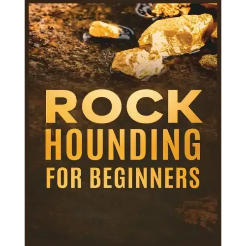 Rockhounding for Beginners: A Comprehensive Guide to Finding and Collecting Precious Minerals, Gems, & More