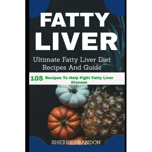 Fatty Liver Diet: Ultimate Fatty Liver Diet Recipes And Guide 105 Recipes To Help Fight Fatty Liver Disease (Fatty Liver Cure, Fatty Liv