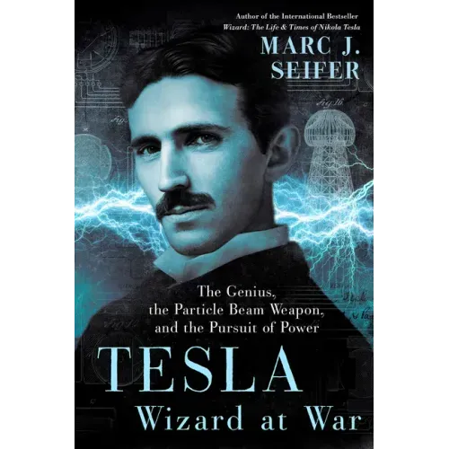 Tesla: Wizard at War: The Genius, the Particle Beam Weapon, and the Pursuit of Power