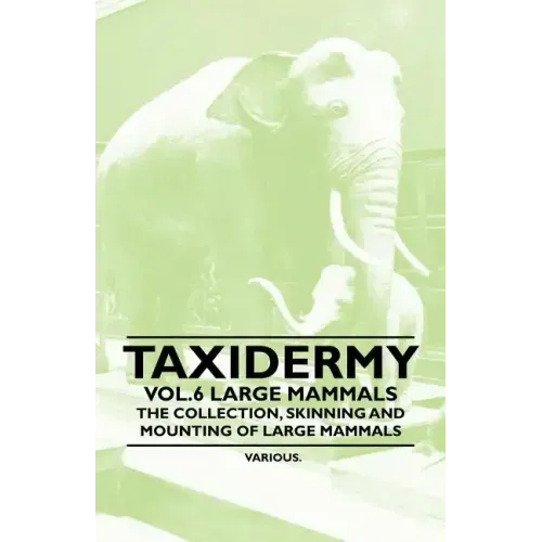 Taxidermy Vol.6 Large Mammals - The Collection, Skinning and Mounting of Large Mammals