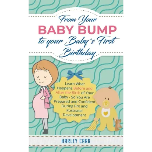 From Your Baby Bump To Your Baby´s First Birthday: Learn What Happens Before and After the Birth of Your Baby - So You Are Prepared and Confident Duri