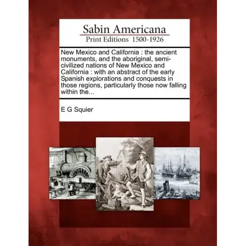New Mexico and California: The Ancient Monuments, and the Aboriginal, Semi-Civilized Nations of New Mexico and California: With an Abstract of th