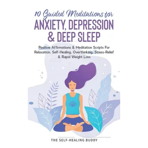 10 Guided Meditations For Anxiety, Depression & Deep Sleep: Positive Affirmations & Meditation Scripts For Relaxation, Self-Healing, Overthinking, Str