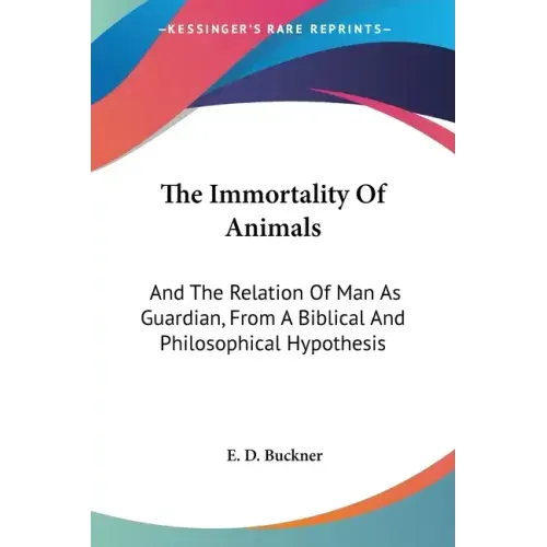 The Immortality Of Animals: And The Relation Of Man As Guardian, From A Biblical And Philosophical Hypothesis