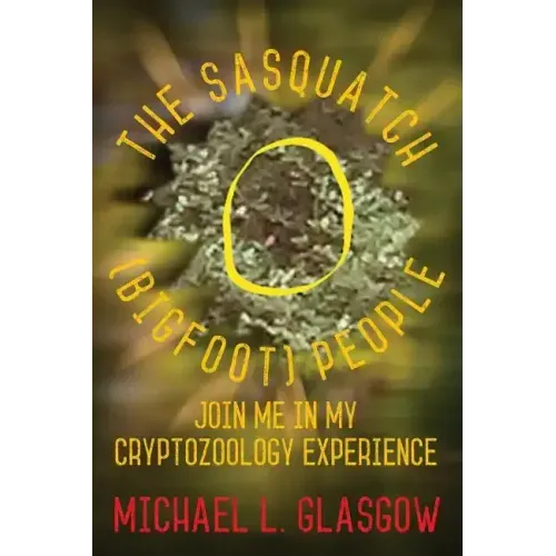The Sasquatch (Bigfoot) People: Join Me In My Cryptozoology Experience