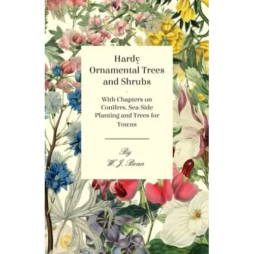 Hardy Ornamental Trees and Shrubs - With Chapters on Conifers, Sea-side Planting and Trees for Towns