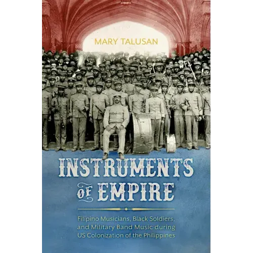 Instruments of Empire: Filipino Musicians, Black Soldiers, and Military Band Music During Us Colonization of the Philippines