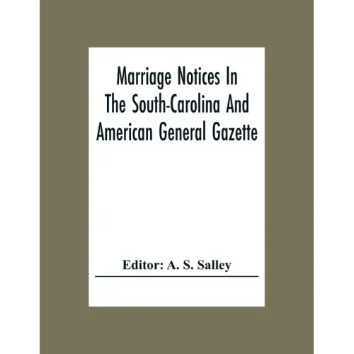 Marriage Notices In The South-Carolina And American General Gazette; From May 30, 1766 To February 28, 1781; And In Its Successor The Royal Gazette (1
