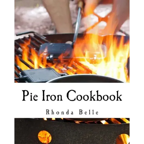 Pie Iron Cookbook: 60 #Delish Pie Iron Recipes for Cooking in the Great Outdoors