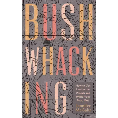 Bushwhacking: How to Get Lost in the Woods and Write Your Way Out