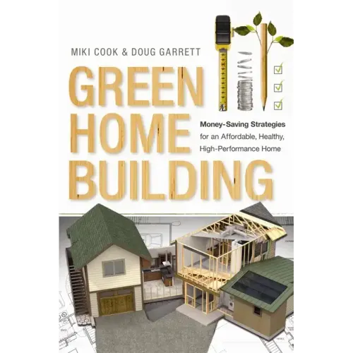 Green Home Building: Money-Saving Strategies for an Affordable, Healthy, High-Performance Home