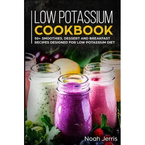 Low Potassium Cookbook: 50+ Smoothies, Dessert and Breakfast Recipes Designed for Low Potassium Diet