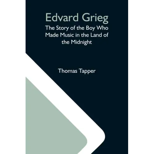 Edvard Grieg: The Story Of The Boy Who Made Music In The Land Of The Midnight