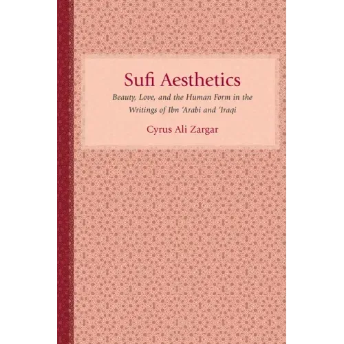 Sufi Aesthetics: Beauty, Love, and the Human Form in the Writings of Ibn 'Arabi and 'Iraqi