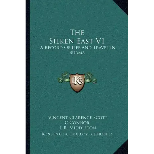 The Silken East V1: A Record Of Life And Travel In Burma