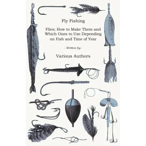 Fly Fishing - Flies; How to Make Them and Which Ones to Use Depending on Fish and Time of Year