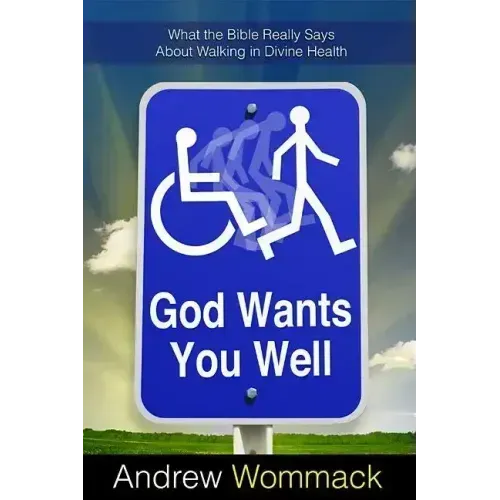 God Wants You Well: What the Bible Really Says about Walking in Divine Health
