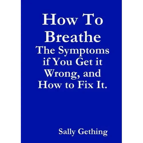 How To Breathe: The Symptoms if You Get it Wrong, and How to Fix It.