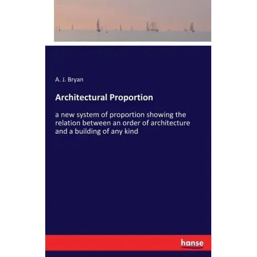 Architectural Proportion: a new system of proportion showing the relation between an order of architecture and a building of any kind