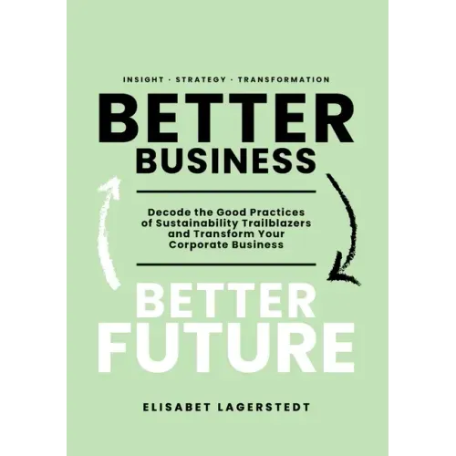 Better Business Better Future: Decode the Good Practices of Sustainability Trailblazers and Transform Your Corporate Business