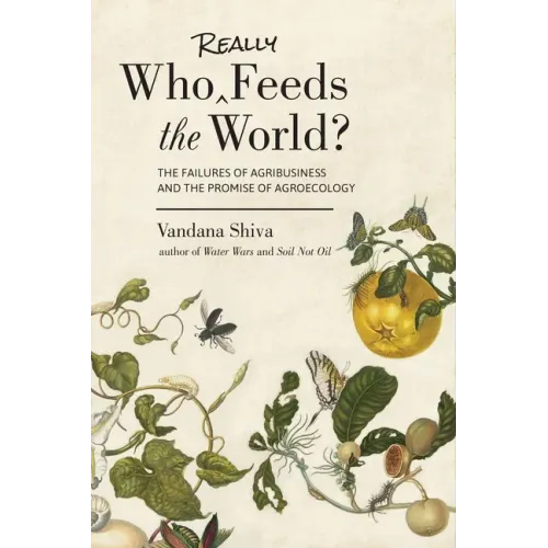 Who Really Feeds the World?: The Failures of Agribusiness and the Promise of Agroecology
