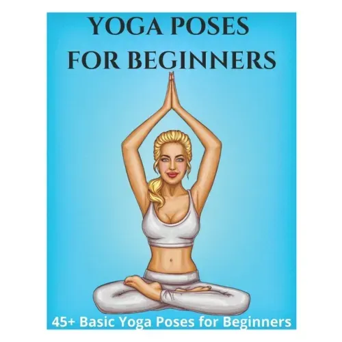 Yoga Poses for Beginners - 45+ Basic Yoga Poses for Beginners,: Breathing Exercises, and Meditations for Healthier, Happier, More Resilient You