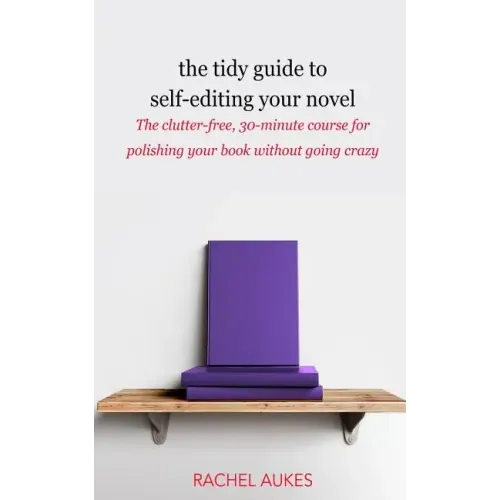 The Tidy Guide to Self-Editing Your Novel: The clutter-free, 30-minute course for polishing your book without going crazy